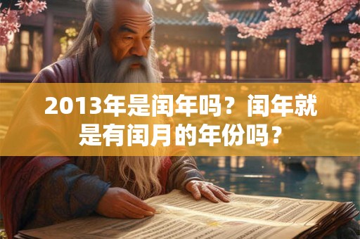 2013年是闰年吗？闰年就是有闰月的年份吗？
