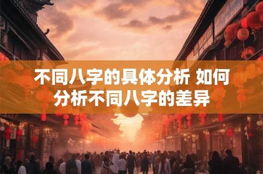 不同八字的具体分析 如何分析不同八字的差异
