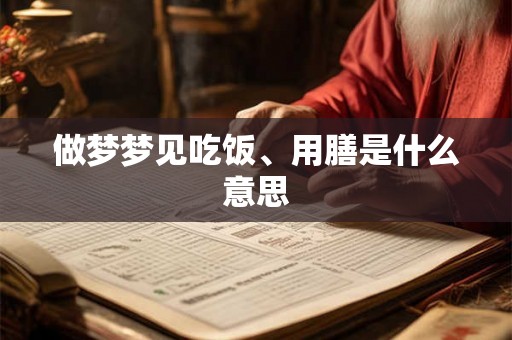 做梦梦见吃饭、用膳是什么意思 做梦梦见吃饭、用膳是什么意思