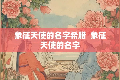 象征天使的名字希腊  象征天使的名字