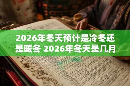 2026年冬天预计是冷冬还是暖冬 2026年冬天是几月到几月