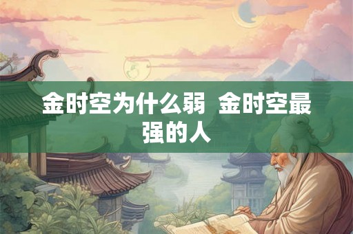 金时空为什么弱  金时空最强的人