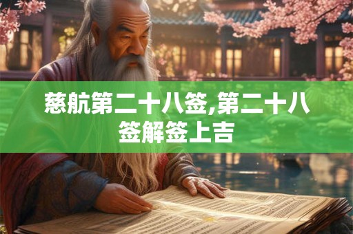 慈航第二十八签,第二十八签解签上吉 慈航第二十八签,第二十八签解签上吉