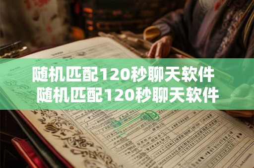 随机匹配120秒聊天软件  随机匹配120秒聊天软件