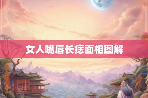 女人嘴唇长痣面相图解 女人嘴唇长痣面相图解
