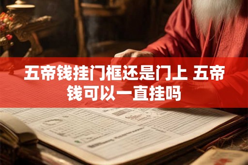 五帝钱挂门框还是门上 五帝钱可以一直挂吗