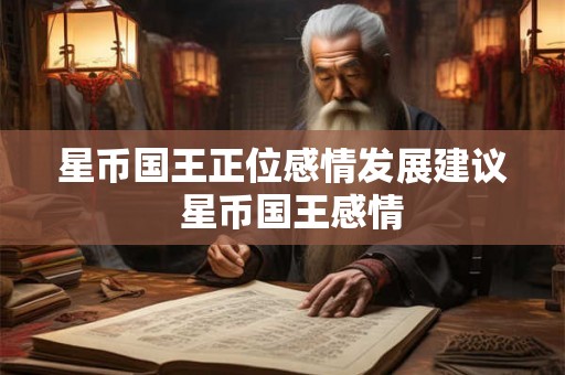 星币国王正位感情发展建议  星币国王感情