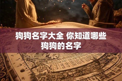 狗狗名字大全 你知道哪些狗狗的名字