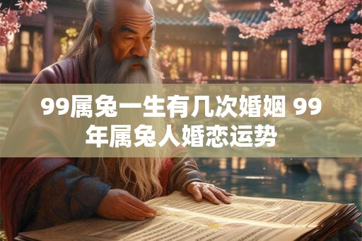 99属兔一生有几次婚姻 99年属兔人婚恋运势