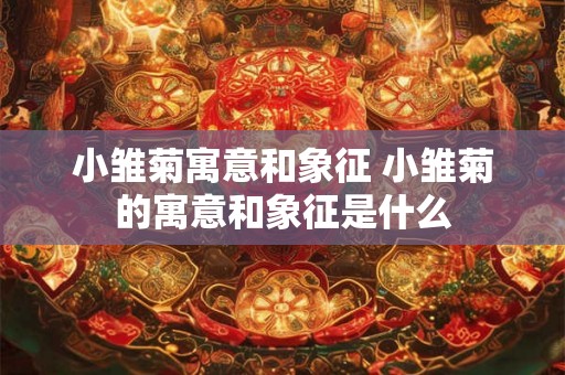小雏菊寓意和象征 小雏菊的寓意和象征是什么