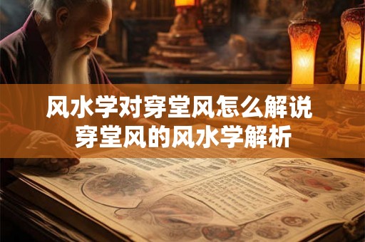 风水学对穿堂风怎么解说 穿堂风的风水学解析 风水学对穿堂风怎么解说 穿堂风的风水学解析