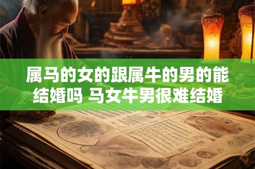 属马的女的跟属牛的男的能结婚吗 马女牛男很难结婚