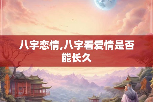 八字恋情,八字看爱情是否能长久