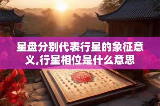 星盘分别代表行星的象征意义,行星相位是什么意思