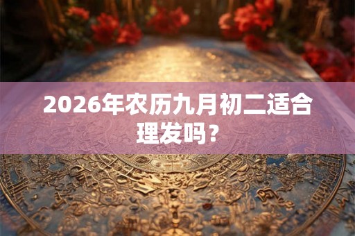 2026年农历九月初二适合理发吗？