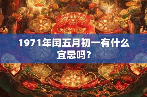 1971年闰五月初一有什么宜忌吗？