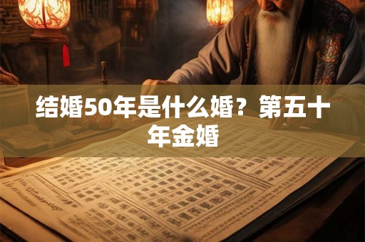 结婚50年是什么婚?第五十年金婚 结婚50年是什么婚?第五十年金婚