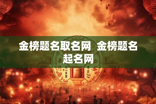 金榜题名取名网 金榜题名起名网 金榜题名取名网 金榜题名起名网