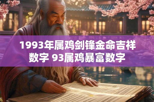 1993年属鸡剑锋金命吉祥数字 93属鸡暴富数字