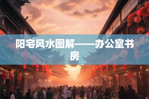 阳宅风水图解——办公室书房