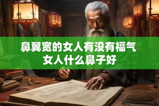鼻翼宽的女人有没有福气 女人什么鼻子好