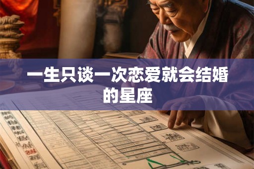 一生只谈一次恋爱就会结婚的星座