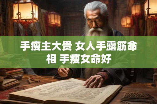 手瘦主大贵 女人手露筋命相 手瘦女命好