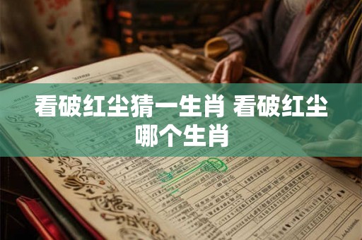 看破红尘猜一生肖 看破红尘哪个生肖