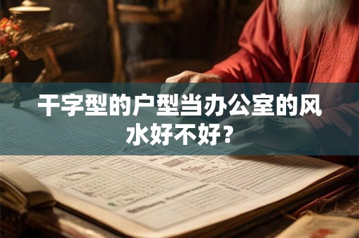 干字型的户型当办公室的风水好不好？