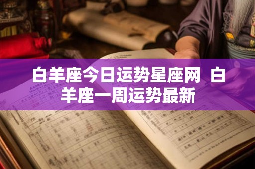 白羊座今日运势星座网  白羊座一周运势最新
