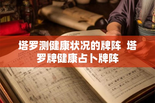 塔罗测健康状况的牌阵  塔罗牌健康占卜牌阵