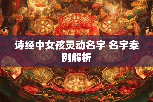 诗经中女孩灵动名字 名字案例解析