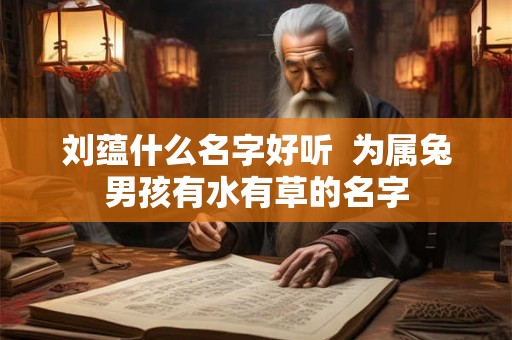 刘蕴什么名字好听  为属兔男孩有水有草的名字
