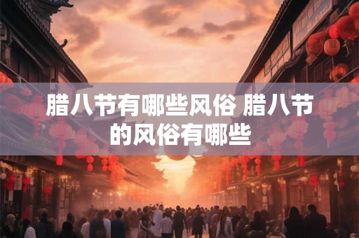 腊八节有哪些风俗 腊八节的风俗有哪些