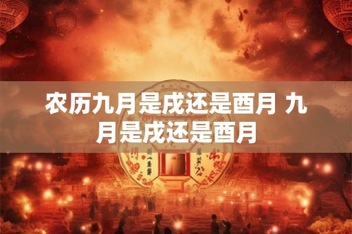 农历九月是戌还是酉月 九月是戌还是酉月