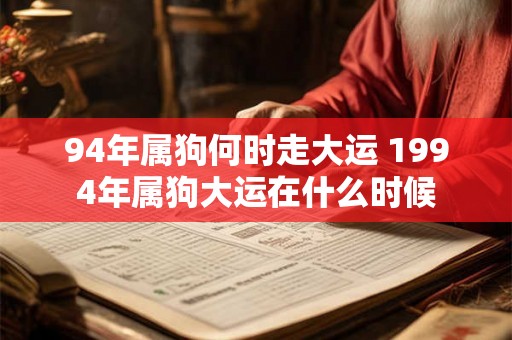 94年属狗何时走大运 1994年属狗大运在什么时候