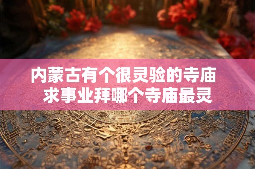内蒙古有个很灵验的寺庙  求事业拜哪个寺庙最灵