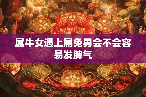属牛女遇上属兔男会不会容易发脾气