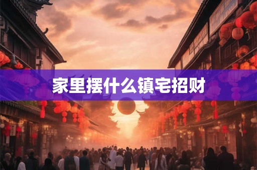 家里摆什么镇宅招财