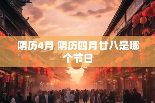 阴历4月 阴历四月廿八是哪个节日