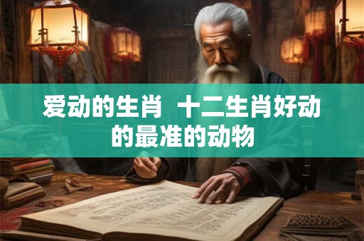 爱动的生肖  十二生肖好动的最准的动物
