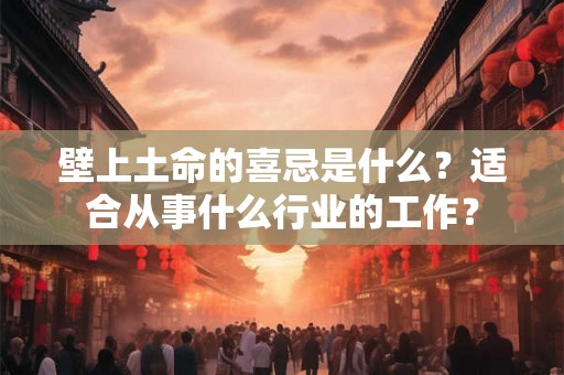 壁上土命的喜忌是什么？适合从事什么行业的工作？