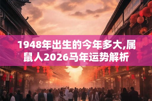1948年出生的今年多大,属鼠人2026马年运势解析