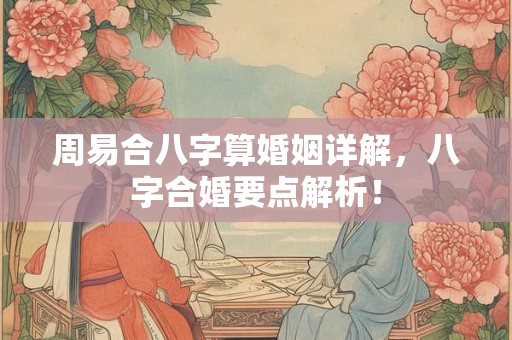 周易合八字算婚姻详解，八字合婚要点解析！
