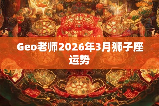 Geo老师2026年3月狮子座运势