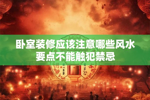 卧室装修应该注意哪些风水要点不能触犯禁忌