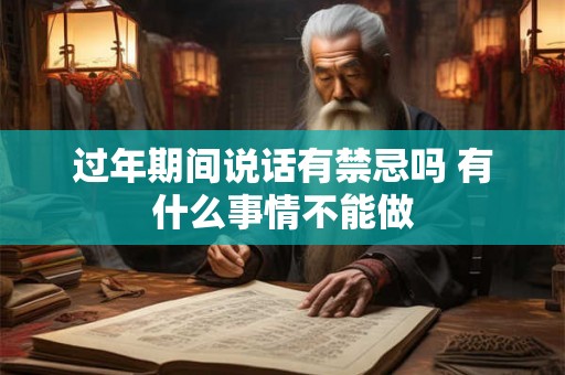 过年期间说话有禁忌吗 有什么事情不能做 过年期间说话有禁忌吗 有什么事情不能做