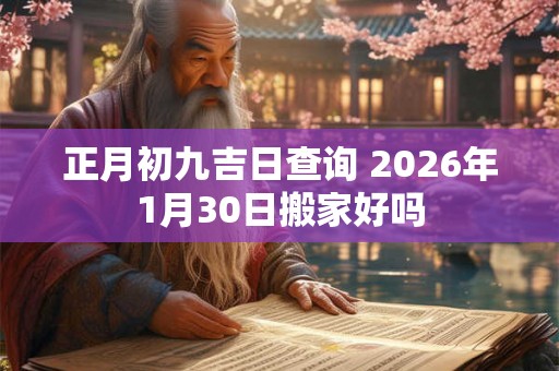 正月初九吉日查询 2026年1月30日搬家好吗