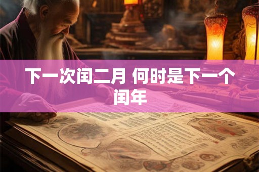 下一次闰二月 何时是下一个闰年