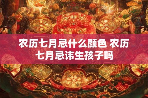 农历七月忌什么颜色 农历七月忌讳生孩子吗